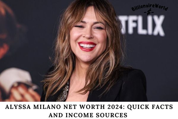 Alyssa Milano Net Worth 2024 Quick Facts and Income Sources