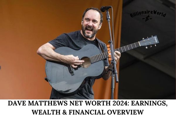 Dave Matthews Net Worth 2024_ Earnings, Wealth & Financial Overview