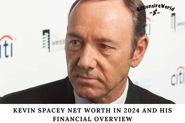 Kevin Spacey Net Worth in 2024 and His Financial Overview