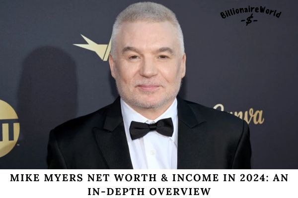 Mike Myers Net Worth & Income in 2024 An In-Depth Overview