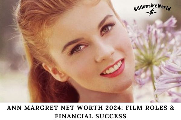 Ann Margret Net Worth 2024 Film Roles & Financial Success