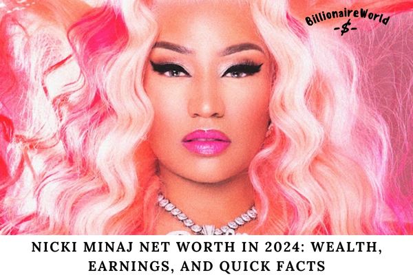 Nicki Minaj Net Worth in 2024 Wealth, Earnings, and Quick Facts