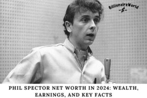 Phil Spector Net Worth in 2024 Wealth, Earnings, and Key Facts