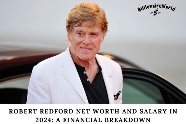 Robert Redford Net Worth and Salary in 2024_ A Financial Breakdown